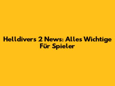 Helldivers 2 News: Alles Wichtige Für Spieler