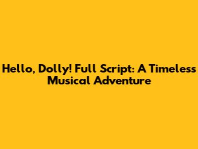 Hello, Dolly! Full Script: A Timeless Musical Adventure