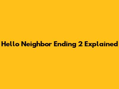 Hello Neighbor Ending 2 Explained