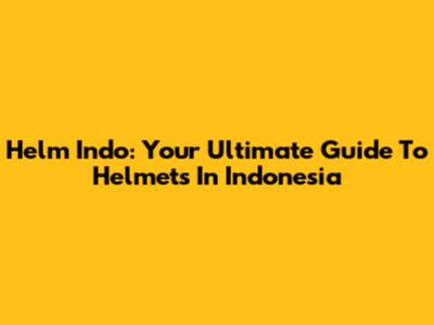 Helm Indo: Your Ultimate Guide To Helmets In Indonesia