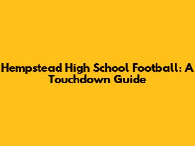 Hempstead High School Football: A Touchdown Guide