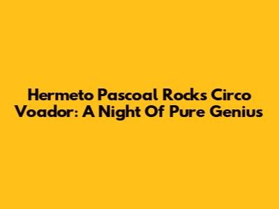 Hermeto Pascoal Rocks Circo Voador: A Night Of Pure Genius