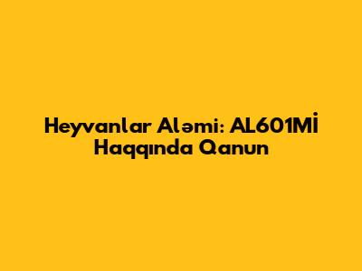 Heyvanlar Aləmi: AL601Mİ Haqqında Qanun