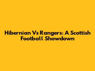 Hibernian Vs Rangers: A Scottish Football Showdown