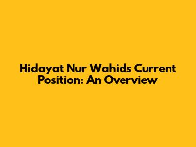 Hidayat Nur Wahid's Current Position: An Overview