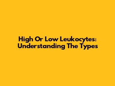 High Or Low Leukocytes: Understanding The Types
