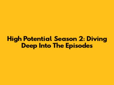 High Potential Season 2: Diving Deep Into The Episodes