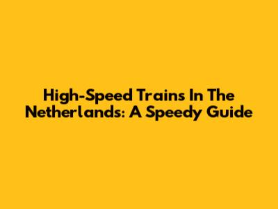 High-Speed Trains In The Netherlands: A Speedy Guide