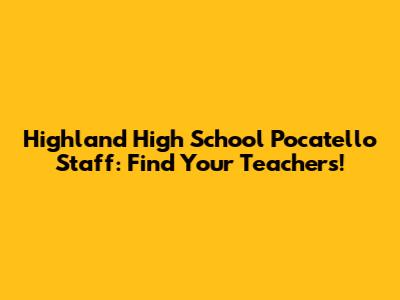 Highland High School Pocatello Staff: Find Your Teachers!