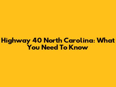 Highway 40 North Carolina: What You Need To Know