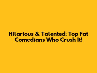 Hilarious & Talented: Top Fat Comedians Who Crush It!