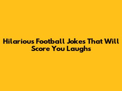 Hilarious Football Jokes That Will Score You Laughs