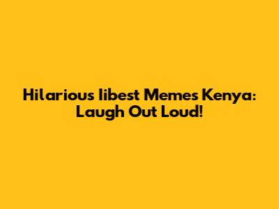 Hilarious Iibest Memes Kenya: Laugh Out Loud!