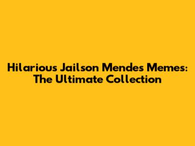 Hilarious Jailson Mendes Memes: The Ultimate Collection