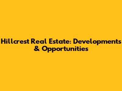 Hillcrest Real Estate: Developments & Opportunities