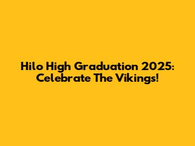 Hilo High Graduation 2025: Celebrate The Vikings!