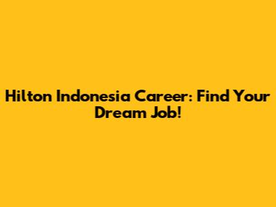 Hilton Indonesia Career: Find Your Dream Job!