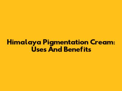 Himalaya Pigmentation Cream: Uses And Benefits