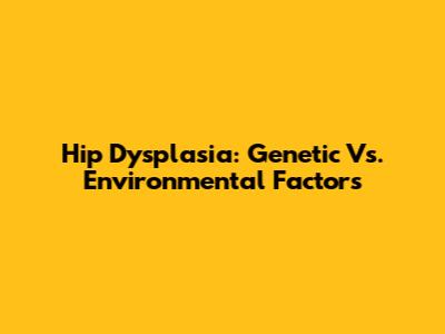 Hip Dysplasia: Genetic Vs. Environmental Factors