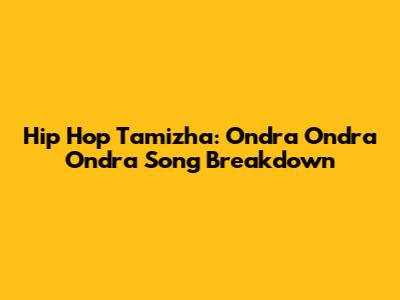 Hip Hop Tamizha: Ondra Ondra Ondra Song Breakdown