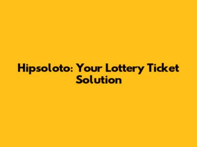 Hipsoloto: Your Lottery Ticket Solution