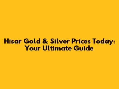 Hisar Gold & Silver Prices Today: Your Ultimate Guide