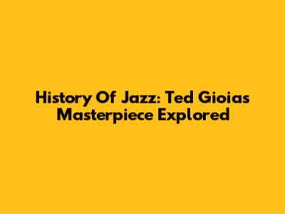 History Of Jazz: Ted Gioia's Masterpiece Explored