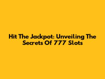 Hit The Jackpot: Unveiling The Secrets Of 777 Slots