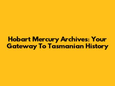 Hobart Mercury Archives: Your Gateway To Tasmanian History