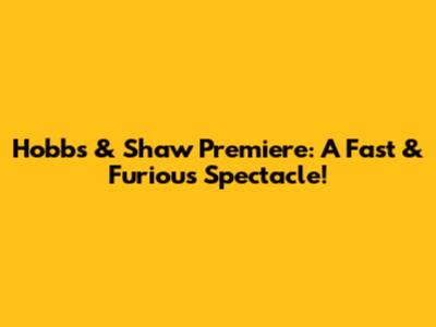 Hobbs & Shaw Premiere: A Fast & Furious Spectacle!