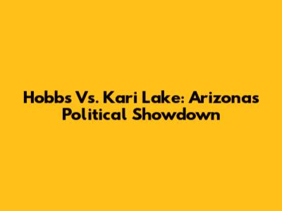 Hobbs Vs. Kari Lake: Arizona's Political Showdown