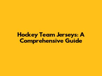 Hockey Team Jerseys: A Comprehensive Guide