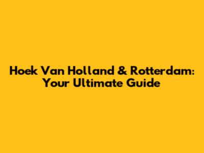 Hoek Van Holland & Rotterdam: Your Ultimate Guide