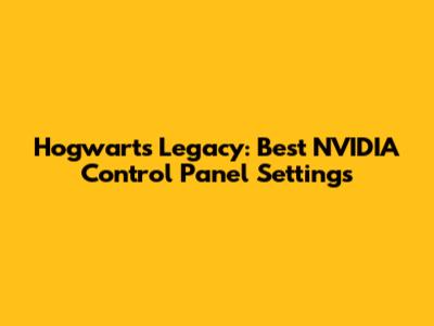 Hogwarts Legacy: Best NVIDIA Control Panel Settings
