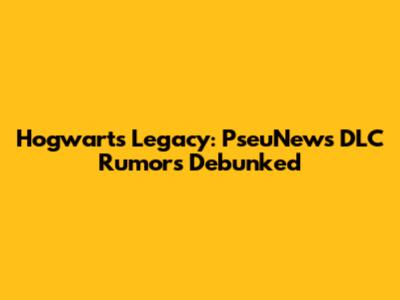 Hogwarts Legacy: PseuNews DLC Rumors Debunked