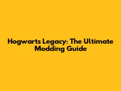 Hogwarts Legacy: The Ultimate Modding Guide