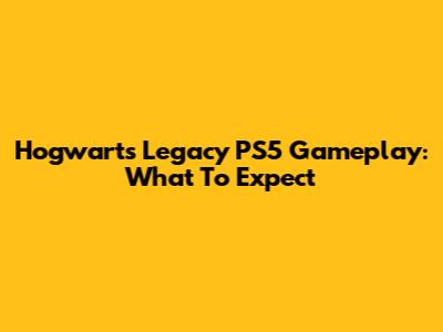 Hogwarts Legacy PS5 Gameplay: What To Expect