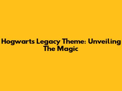 Hogwarts Legacy Theme: Unveiling The Magic