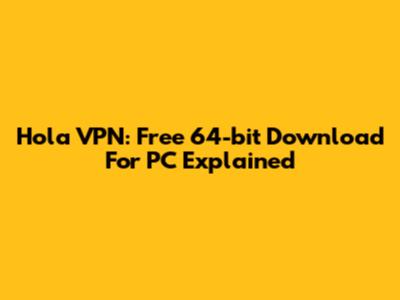 Hola VPN: Free 64-bit Download For PC Explained
