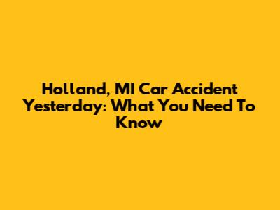 Holland, MI Car Accident Yesterday: What You Need To Know