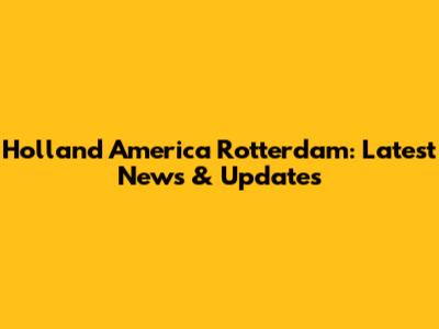 Holland America Rotterdam: Latest News & Updates