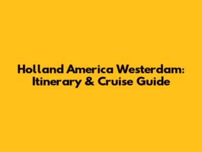Holland America Westerdam: Itinerary & Cruise Guide