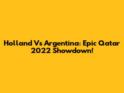 Holland Vs Argentina: Epic Qatar 2022 Showdown!