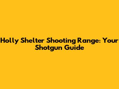 Holly Shelter Shooting Range: Your Shotgun Guide