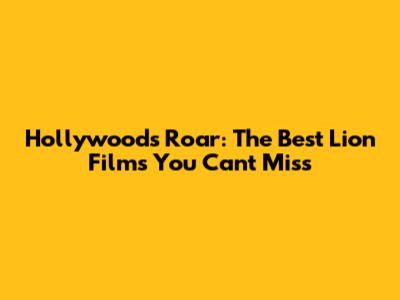 Hollywood's Roar: The Best Lion Films You Can't Miss