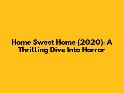 Home Sweet Home (2020): A Thrilling Dive Into Horror