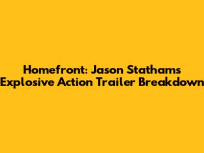 Homefront: Jason Statham's Explosive Action Trailer Breakdown