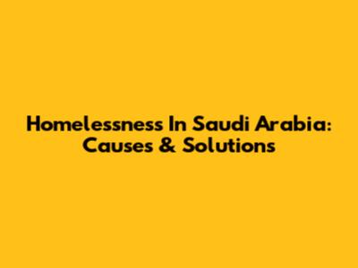 Homelessness In Saudi Arabia: Causes & Solutions