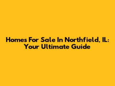 Homes For Sale In Northfield, IL: Your Ultimate Guide
