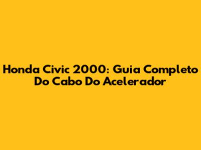 Honda Civic 2000: Guia Completo Do Cabo Do Acelerador